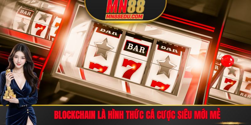 Blockchain là hình thức cá cược mới mẻ tại nhà cái