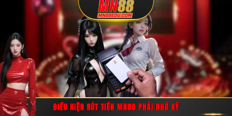 Điều kiện rút tiền MN88 phải nhớ kỹ